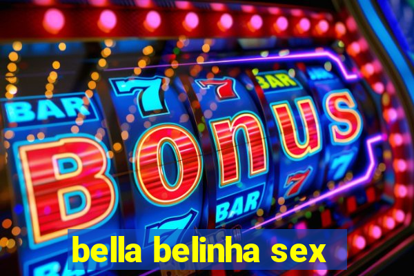 bella belinha sex